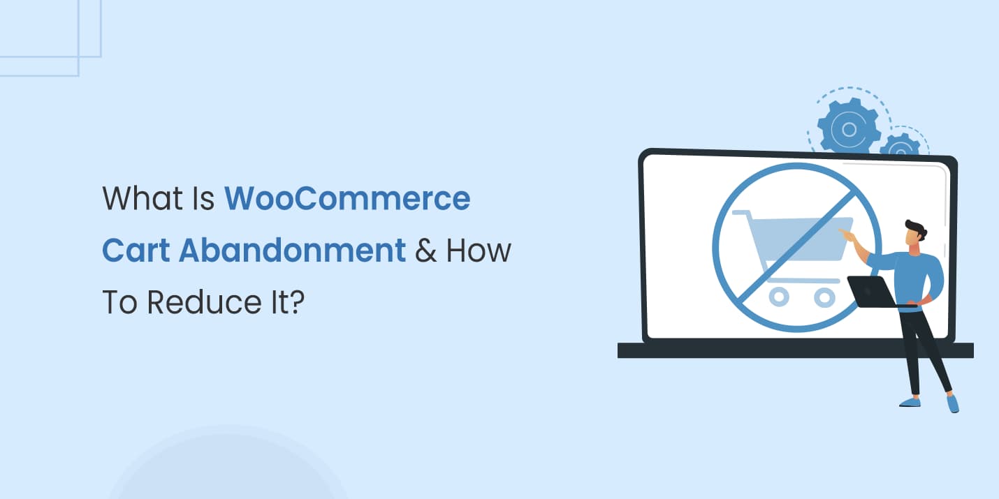 How To Reduce WooCommerce Cart Abandonment & Why?