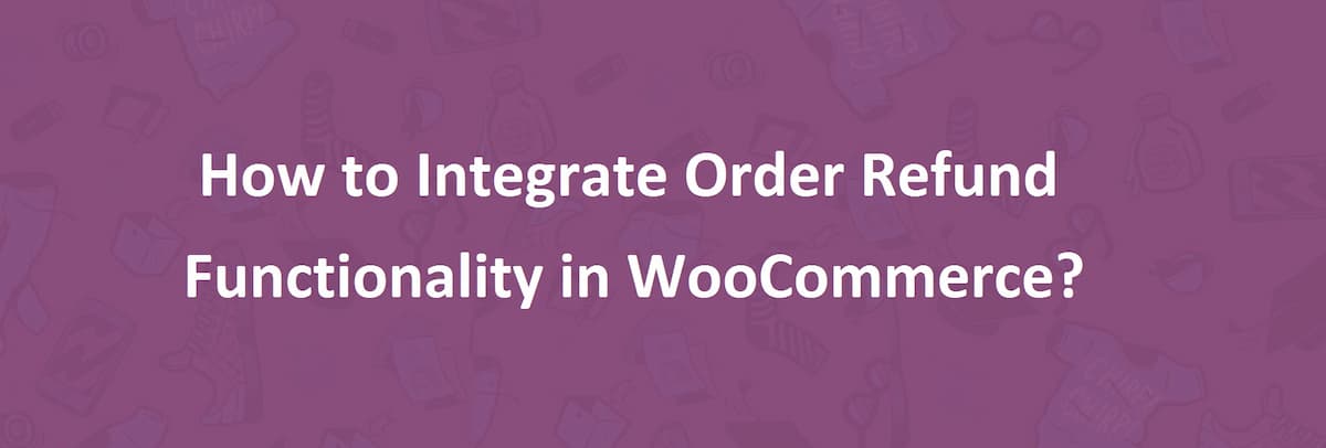 How to Integrate Order Refund Functionality in WooCommerce?