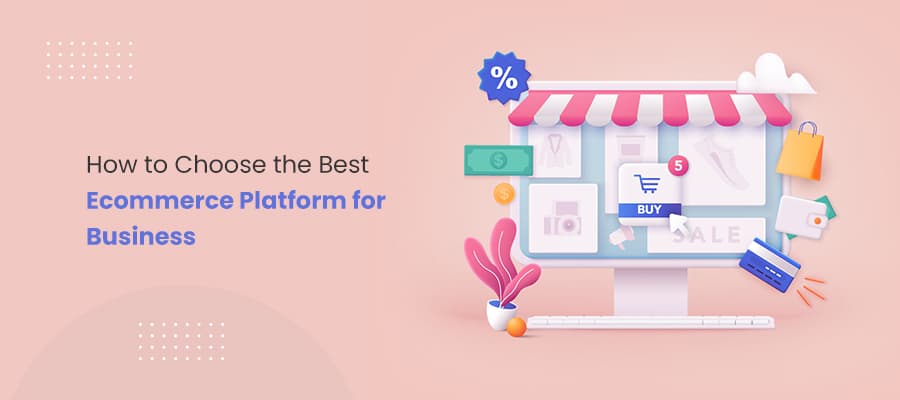 How to Choose the Best Ecommerce Platform for your Business